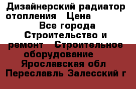 Дизайнерский радиатор отопления › Цена ­ 67 000 - Все города Строительство и ремонт » Строительное оборудование   . Ярославская обл.,Переславль-Залесский г.